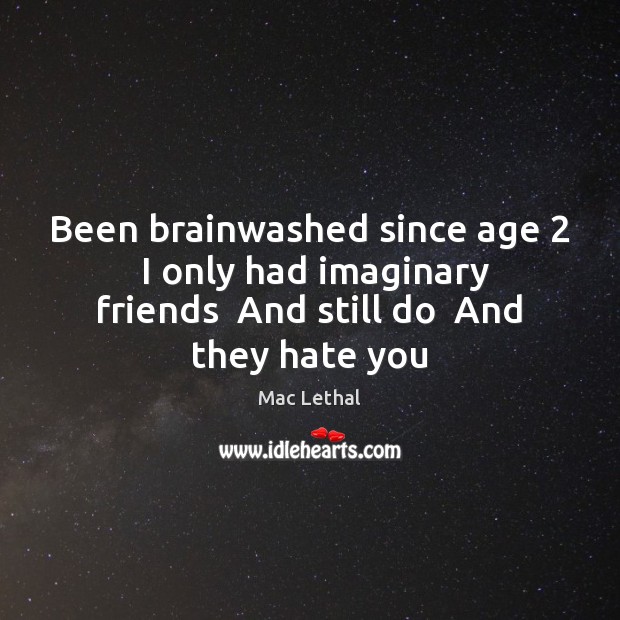 Been brainwashed since age 2  I only had imaginary friends  And still do Mac Lethal Picture Quote