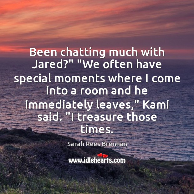 Been chatting much with Jared?” “We often have special moments where I Sarah Rees Brennan Picture Quote