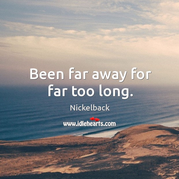 Been far away for far too long. Nickelback Picture Quote