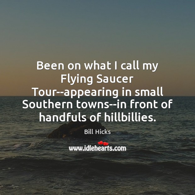 Been on what I call my Flying Saucer Tour–appearing in small Southern Bill Hicks Picture Quote