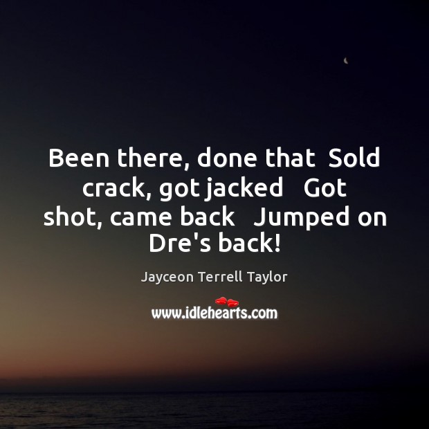 Been there, done that  Sold crack, got jacked   Got shot, came back Jayceon Terrell Taylor Picture Quote