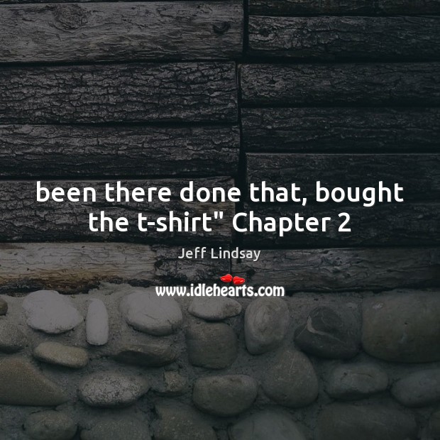 Been there done that, bought the t-shirt” Chapter 2 Jeff Lindsay Picture Quote