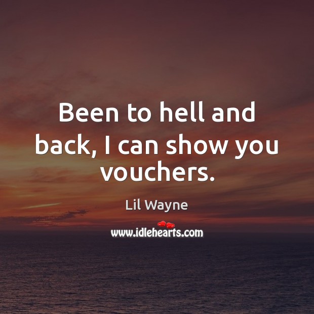 Been to hell and back, I can show you vouchers. Lil Wayne Picture Quote