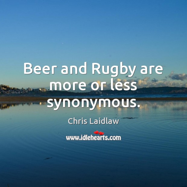 Beer and Rugby are more or less synonymous. Chris Laidlaw Picture Quote
