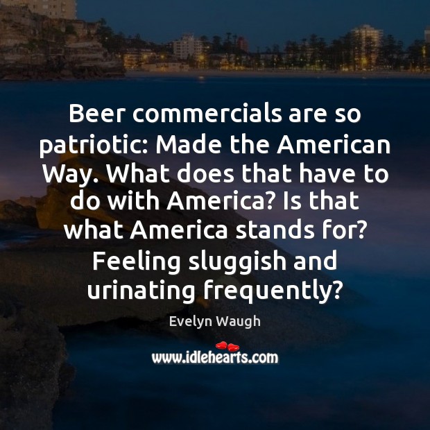 Beer commercials are so patriotic: Made the American Way. What does that Image