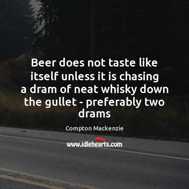 Beer does not taste like itself unless it is chasing a dram Compton Mackenzie Picture Quote