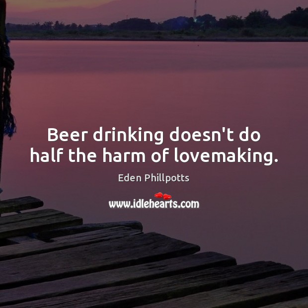 Beer drinking doesn’t do half the harm of lovemaking. Image