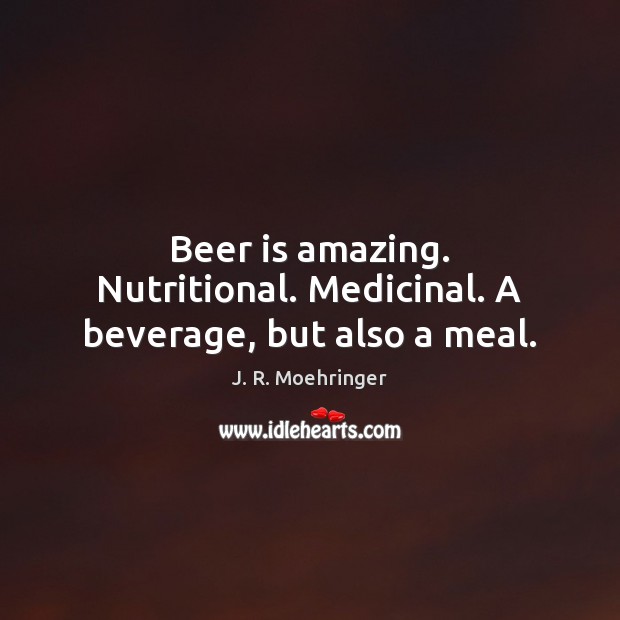 Beer is amazing. Nutritional. Medicinal. A beverage, but also a meal. J. R. Moehringer Picture Quote