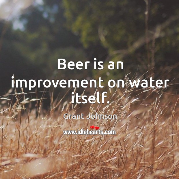Beer is an improvement on water itself. Image