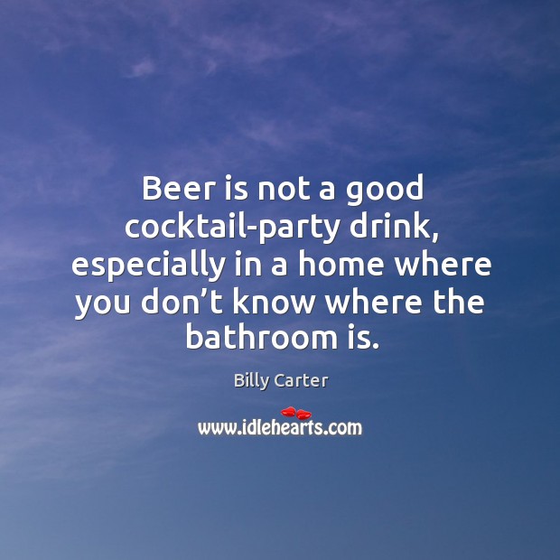 Beer is not a good cocktail-party drink, especially in a home where you don’t know where the bathroom is. Image