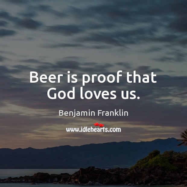Beer is proof that God loves us. Image