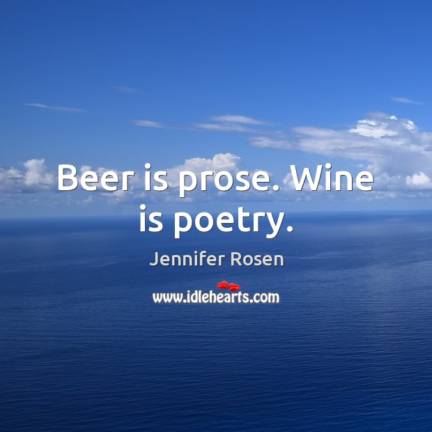 Beer is prose. Wine is poetry. Jennifer Rosen Picture Quote