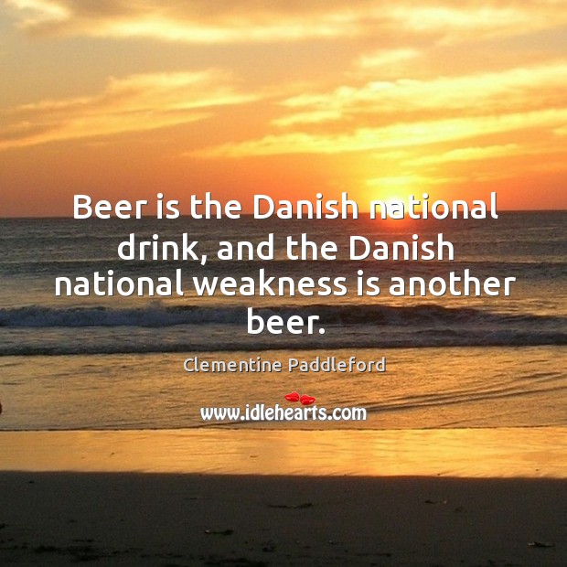 Beer is the danish national drink, and the danish national weakness is another beer. Clementine Paddleford Picture Quote