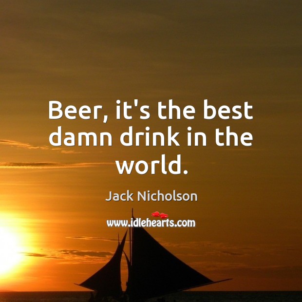 Beer, it’s the best damn drink in the world. Jack Nicholson Picture Quote