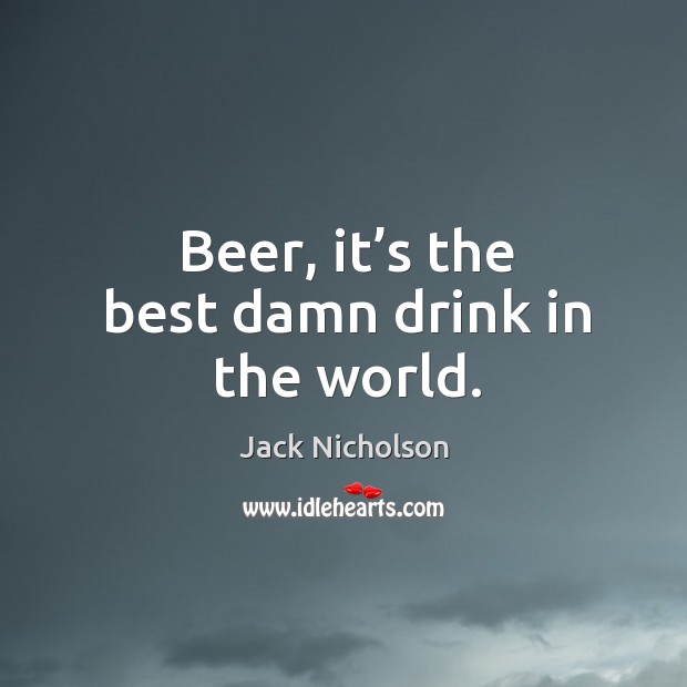 Beer, it’s the best damn drink in the world. Image