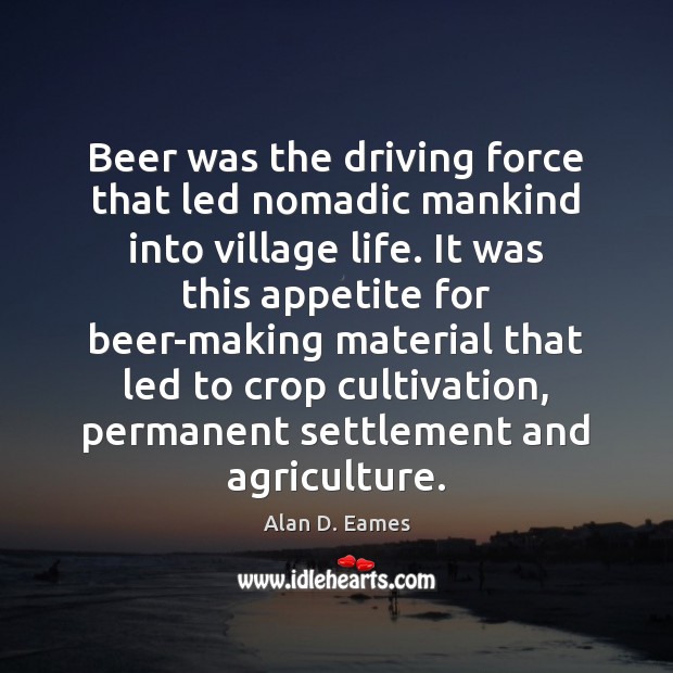 Beer was the driving force that led nomadic mankind into village life. Driving Quotes Image