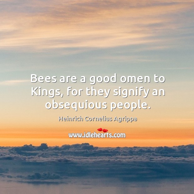 Bees are a good omen to Kings, for they signify an obsequious people. Heinrich Cornelius Agrippa Picture Quote