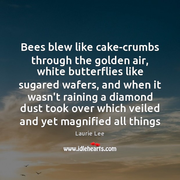 Bees blew like cake-crumbs through the golden air, white butterflies like sugared Laurie Lee Picture Quote