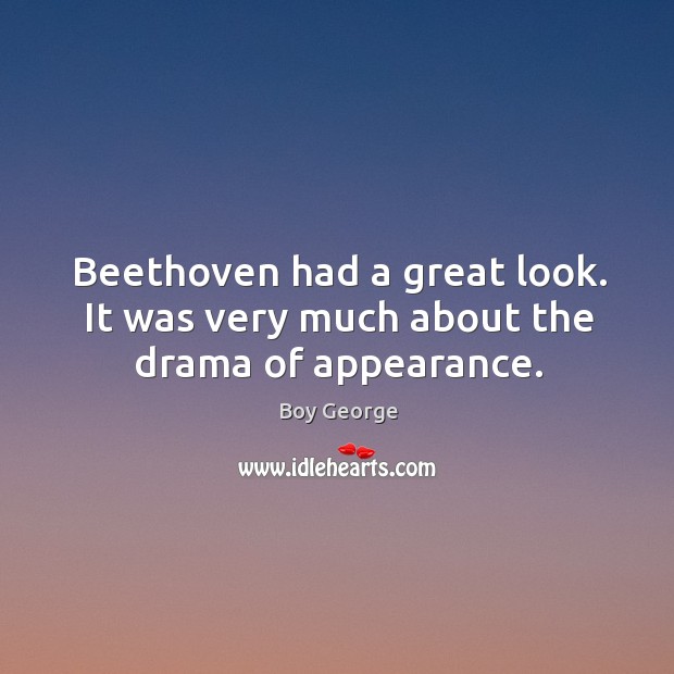 Beethoven had a great look. It was very much about the drama of appearance. Boy George Picture Quote