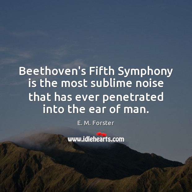 Beethoven’s Fifth Symphony is the most sublime noise that has ever penetrated E. M. Forster Picture Quote