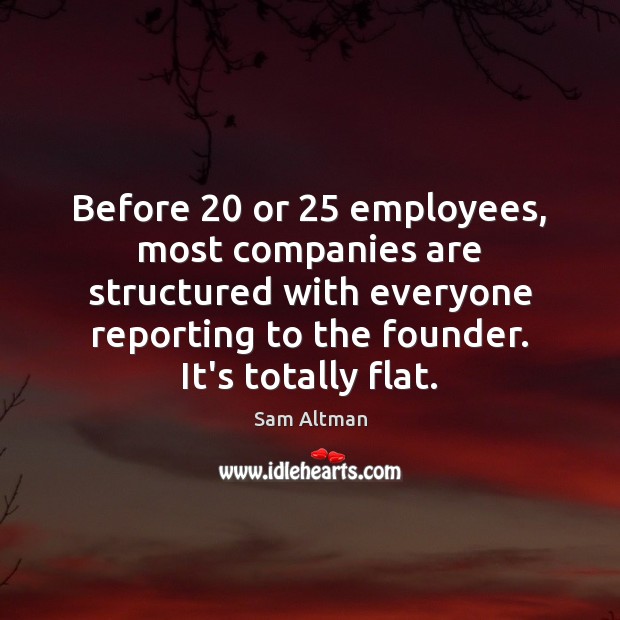 Before 20 or 25 employees, most companies are structured with everyone reporting to the Sam Altman Picture Quote
