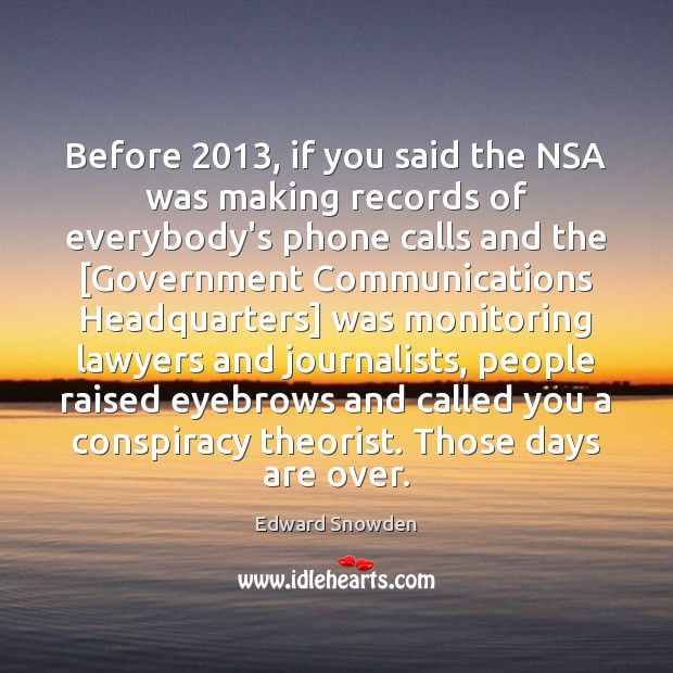 Before 2013, if you said the NSA was making records of everybody’s phone Edward Snowden Picture Quote