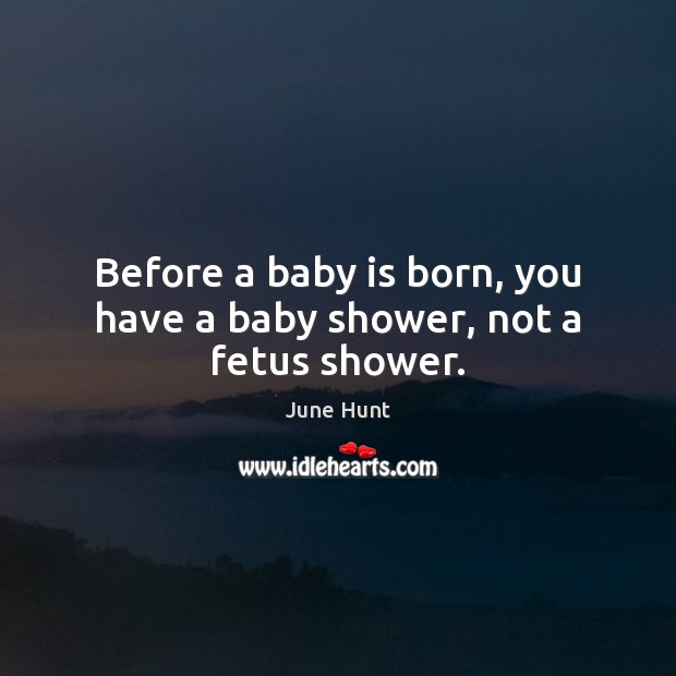 Before a baby is born, you have a baby shower, not a fetus shower. June Hunt Picture Quote