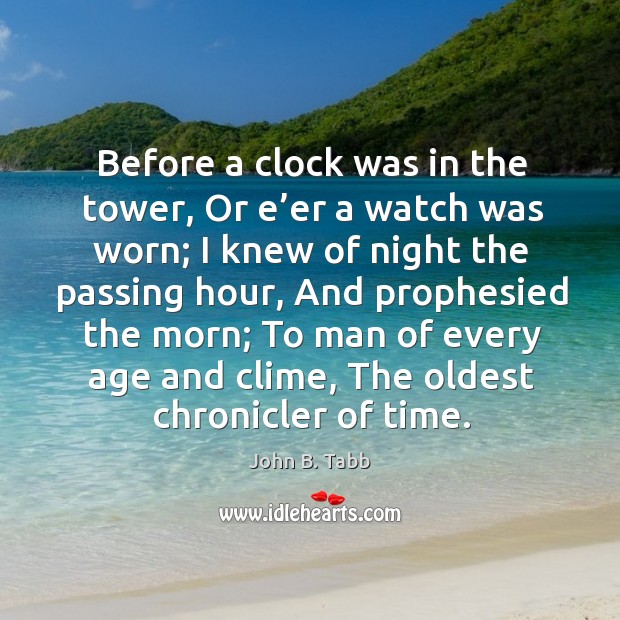 Before a clock was in the tower, or e’er a watch was worn; I knew of night the passing hour John B. Tabb Picture Quote