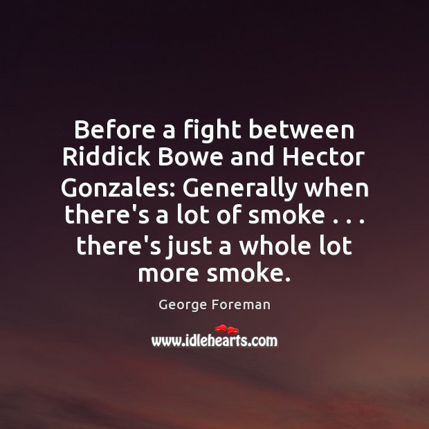 Before a fight between Riddick Bowe and Hector Gonzales: Generally when there’s George Foreman Picture Quote