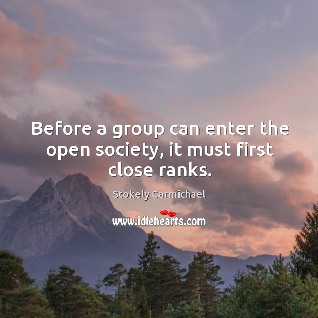 Before a group can enter the open society, it must first close ranks. Stokely Carmichael Picture Quote