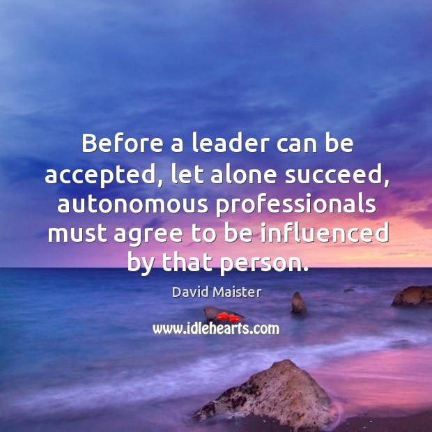 Before a leader can be accepted, let alone succeed, autonomous professionals must David Maister Picture Quote