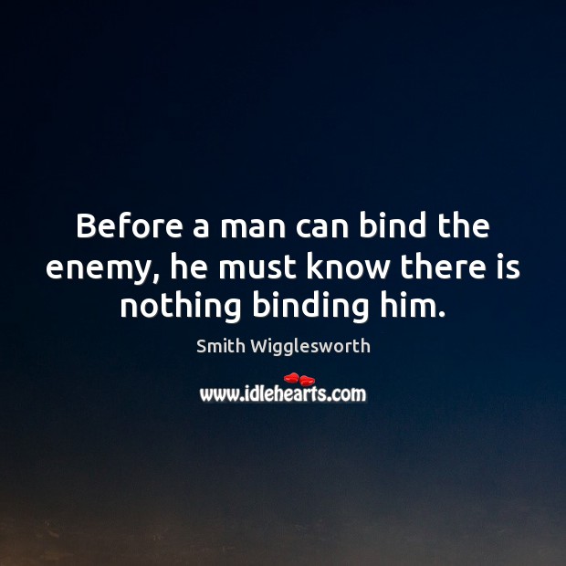 Before a man can bind the enemy, he must know there is nothing binding him. Image