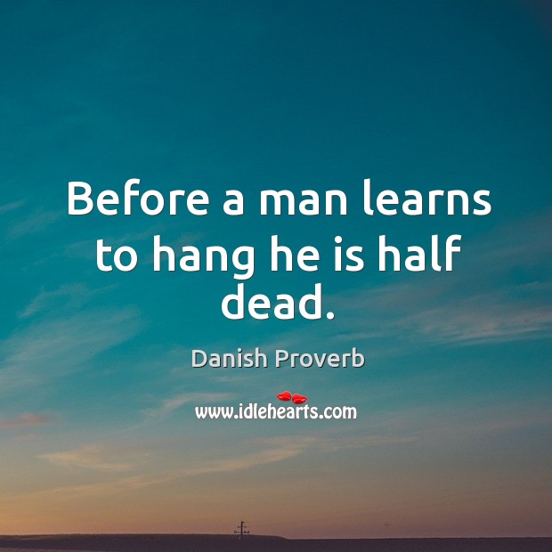 Before a man learns to hang he is half dead. Danish Proverbs Image