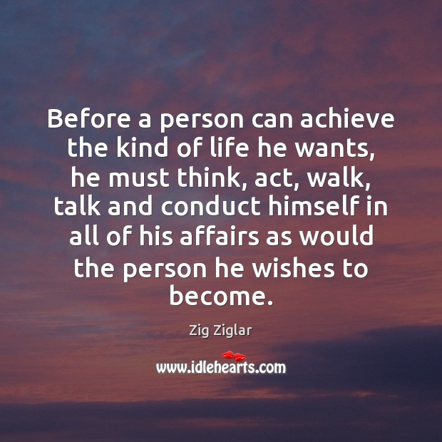 Before a person can achieve the kind of life he wants, he Zig Ziglar Picture Quote