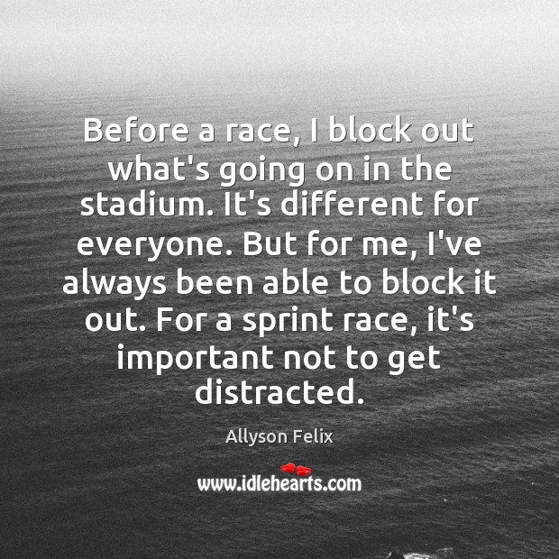 Before a race, I block out what’s going on in the stadium. Allyson Felix Picture Quote