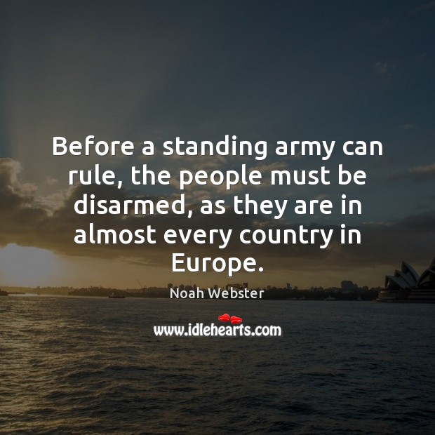 Before a standing army can rule, the people must be disarmed, as Noah Webster Picture Quote