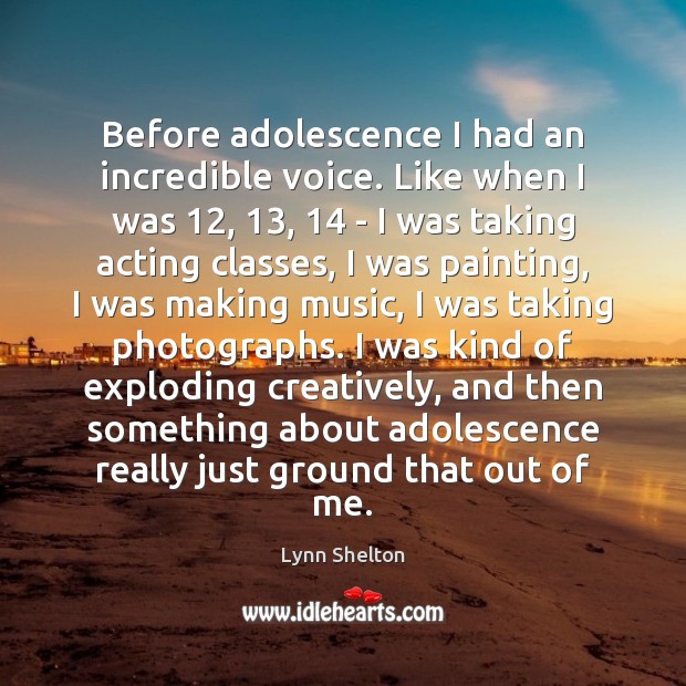 Before adolescence I had an incredible voice. Like when I was 12, 13, 14 – Lynn Shelton Picture Quote