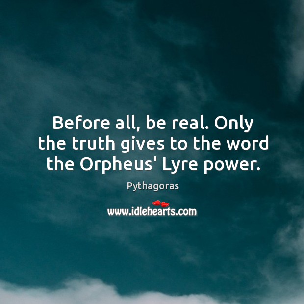 Before all, be real. Only the truth gives to the word the Orpheus’ Lyre power. Pythagoras Picture Quote