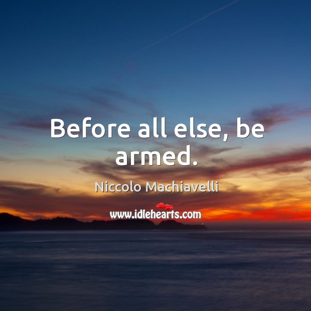 Before all else, be armed. Niccolo Machiavelli Picture Quote