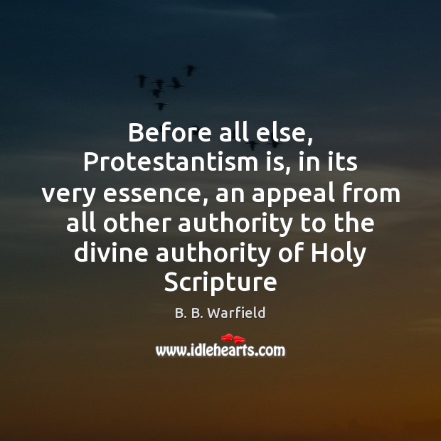 Before all else, Protestantism is, in its very essence, an appeal from B. B. Warfield Picture Quote