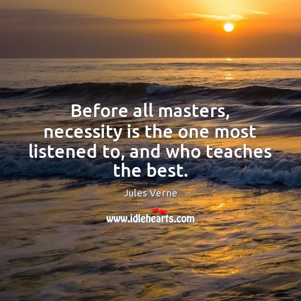 Before all masters, necessity is the one most listened to, and who teaches the best. Jules Verne Picture Quote