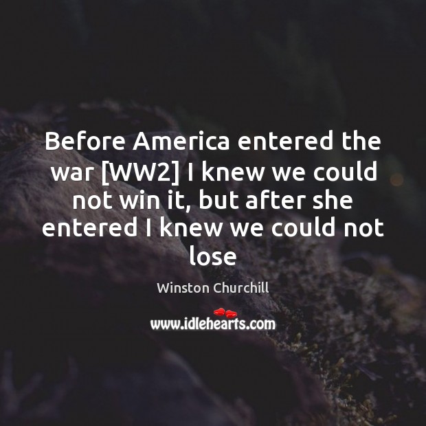 Before America entered the war [WW2] I knew we could not win Winston Churchill Picture Quote