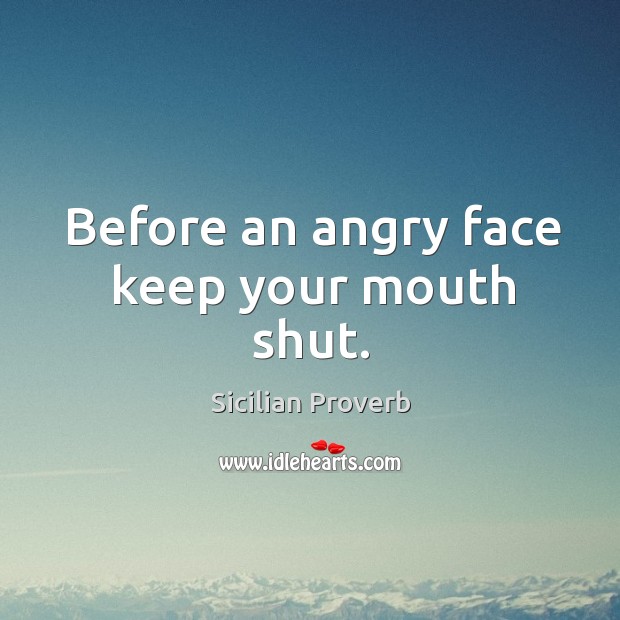 Before an angry face keep your mouth shut. Sicilian Proverbs Image