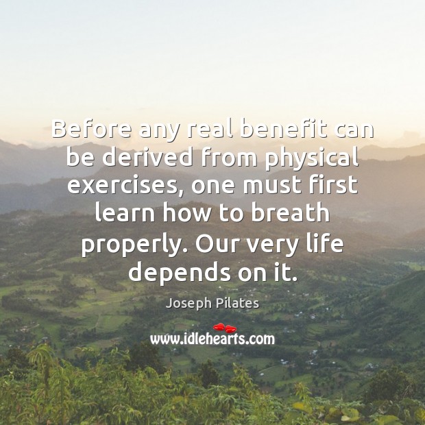 Before any real benefit can be derived from physical exercises, one must Joseph Pilates Picture Quote