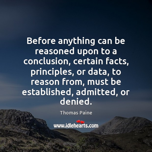 Before anything can be reasoned upon to a conclusion, certain facts, principles, Thomas Paine Picture Quote