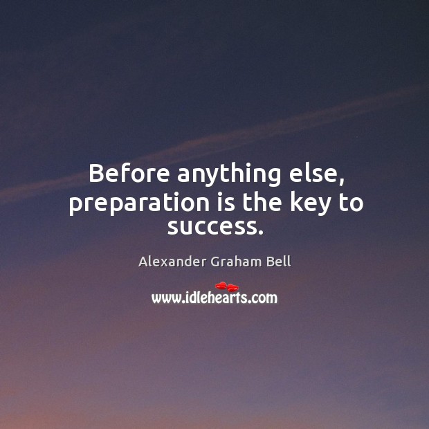 Before anything else, preparation is the key to success. Alexander Graham Bell Picture Quote