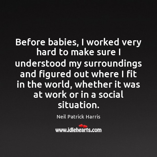 Before babies, I worked very hard to make sure I understood my Neil Patrick Harris Picture Quote
