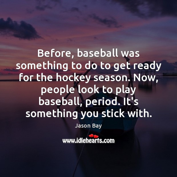 Before, baseball was something to do to get ready for the hockey Jason Bay Picture Quote