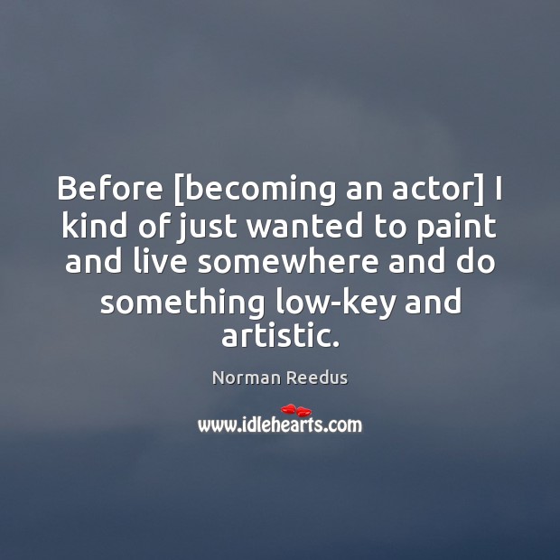 Before [becoming an actor] I kind of just wanted to paint and Image