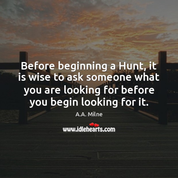 Before beginning a Hunt, it is wise to ask someone what you A.A. Milne Picture Quote